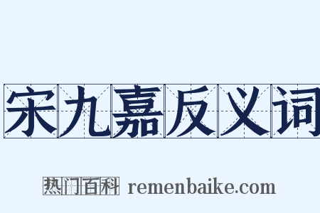 宋九嘉反义词是什么意思的图片